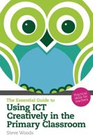 The Essential Guide to Using ICT Creatively in the Primary Classroom
