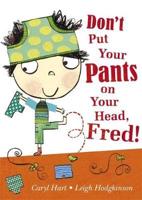 Don't Put Your Pants on Your Head, Fred!