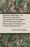 Messianic Philosophy - An Historical And Critical Examination Of The Evidence For The Existence, Death, Resurrection, Ascension, And Divinity Of Jesus Christ