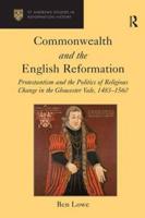 Commonwealth and the English Reformation: Protestantism and the Politics of Religious Change in the Gloucester Vale, 1483-1560