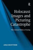 Holocaust Images and Picturing Catastrophe: The Cultural Politics of Seeing
