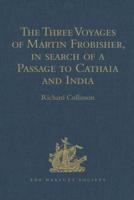 The Three Voyages of Martin Frobisher, in Search of a Passage to Cathaia and India by the North-West, A.D. 1576-8