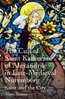 The Cult of Saint Katherine of Alexandria in Late-Medieval Nuremberg: Saint and the City