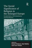 The Social Significance of Religion in the Enlarged Europe: Secularization, Individualization and Pluralization
