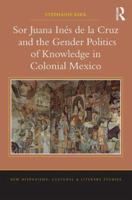 Sor Juana Ines De La Cruz and the Gender Politics of Culture in Colonial Mexico