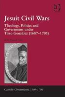 Jesuit Civil Wars: Theology, Politics and Government under Tirso González (1687-1705)