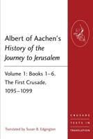 Albert of Aachen's History of the Journey to Jerusalem. Volume 1. The First Crusade, 1095-1099