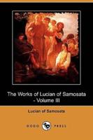 The Works of Lucian of Samosata - Volume III (Dodo Press)