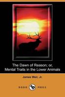 Dawn of Reason; Or, Mental Traits in the Lower Animals (Dodo Press)
