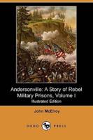 Andersonville: A Story of Rebel Military Prisons, Volume I (Illustrated Edition) (Dodo Press)