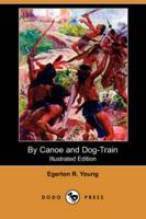 By Canoe and Dog-Train (Illustrated Edition) (Dodo Press)