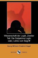 Wissenschaft Der Logik, Zweiter Teil: Die Subjektive Logik; Oder, Lehre Vom Begriff (Dodo Press)