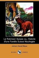 Le Robinson Suisse; Ou, Histoire D'Une Famille Suisse Naufragee (Dodo Press)
