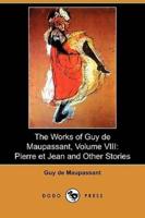 The Works of Guy de Maupassant, Volume VIII: Pierre Et Jean and Other Stories (Dodo Press)