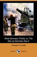What Germany Thinks; Or, the War As Germans See It