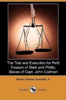 The Trial and Execution for Petit Treason of Mark and Phillis, Slaves of Capt. John Codman, Who Murdered Their Master at Charlestown, Mass., in 1755 (