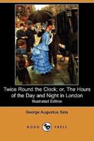 Twice Round the Clock; Or, the Hours of the Day and Night in London (Illustrated Edition) (Dodo Press)