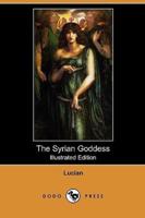 The Syrian Goddess: Being a Translation of Lucian's de Dea Syria, with a Life of Lucian (Illustrated Edition) (Dodo Press)