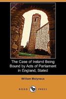 The Case of Ireland Being Bound by Acts of Parliament in England, Stated (Dodo Press)