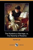 The Mysterious Marriage; Or, the Heirship of Roselva (Dodo Press)