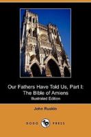 Our Fathers Have Told Us, Part I: The Bible of Amiens (Illustrated Edition) (Dodo Press)