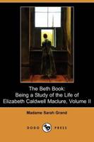The Beth Book: Being a Study of the Life of Elizabeth Caldwell Maclure, Volume II (Dodo Press)