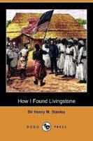 How I Found Livingstone: Travels, Adventures and Discoveries in Central Africa Including Four Months Residence with Dr. Livingstone (Dodo Press
