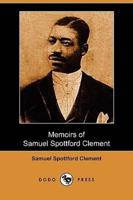 Memoirs of Samuel Spottford Clement, Relating Interesting Experiences in Days of Slavery and Freedom (Dodo Press)