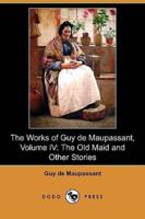 The Works of Guy de Maupassant, Volume IV: The Old Maid and Other Stories (Dodo Press)