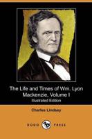Life and Times of Wm. Lyon MacKenzie, Volume I (Illustrated Edition) (Dodo