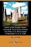 History of the Scottish Nation, Volume III: From Union of Scots and Picts, A. D. 843 to Death of Alexander III., A. D. 1286 (Dodo Press)