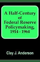 A Half-Century of Federal Reserve Policymaking, 1914 - 1964