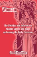 Woman; Her Position and Influence in Ancient Greece and Rome, and Among the Early Christians