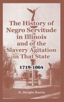 The History of Negro Servitude in Illinois and of the Slavery Agitation in That State