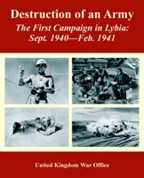 Destruction of an Army: The First Campaign in Lybia: Sept. 1940---Feb. 1941