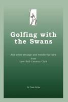 Golfing with the Swans:  and other strange and wonderful tales from Lost Ball Country Club