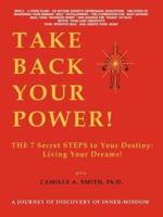 Take Back Your Power!:  THE 7 Secret STEPS to Your Destiny: Living Your Dreams!