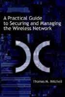 A Practical Guide to Securing and Managing the Wireless Network