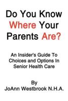 Do You Know Where Your Parents Are?: An Insider's Guide to Choices and Options in Senior Health Care