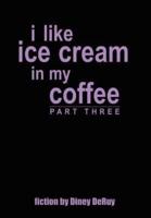 i like ice cream in my coffee part three