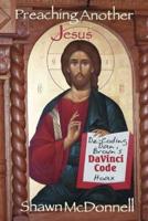 Preaching Another Jesus: Decoding Dan Brown's Da Vinci Code Hoax