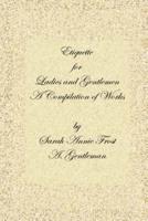 Etiquette for Ladies and Gentlemen: A Compilation of Frost's Laws and by Laws of American Society and a Gentleman's Laws of Etiquette