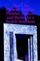 That's No Miracle...Nettles, Thistles, Humor, and Stories by a Scotch American