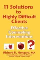 11 Solutions to Highly Difficult Clients: Effective Counseling Interventions