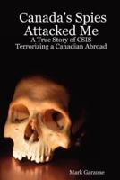 Canada's Spies Attacked Me: A True Story of CSIS Terrorizing a Canadian Abroad