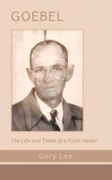 Goebel: The Life and Times of a Faith Healer
