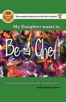 My Daughter Wants to Be a Chef!: Everything You Should Know about Becoming a Chef!