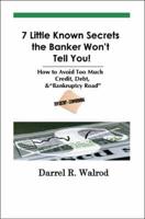 7 Little Known Secrets the Banker Won't Tell You! How to Avoid Too Much Credit, Debt, & "Bankruptcy Road"