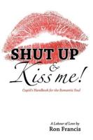 Shut Up & Kiss Me!: Cupid's Handbook for the Romantic Soul