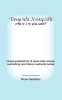Tressanela Noosepickle Where Are You Now?: Unique Perspectives of Some Most Unusual, Astonishing, and Hilarious Authentic Names